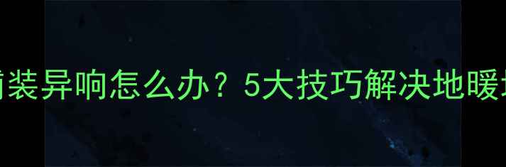 图片 地暖专用膜铺装异响怎么办？5大技巧解决地暖地板噪音问题