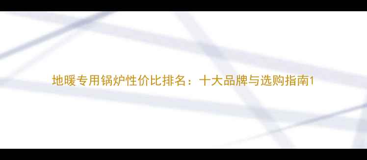 图片 地暖专用锅炉性价比排名：十大品牌与选购指南1