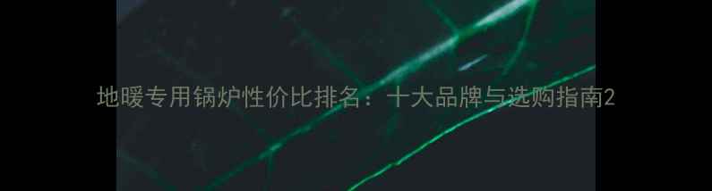 图片 地暖专用锅炉性价比排名：十大品牌与选购指南2