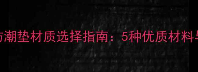 图片 地暖专用防潮垫材质选择指南：5种优质材料与选购要点