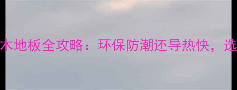 图片 地暖专用｜印茄木地板全攻略：环保防潮还导热快，选对方法省心十年