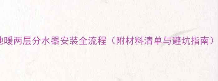 图片 地暖两层分水器安装全流程（附材料清单与避坑指南）1