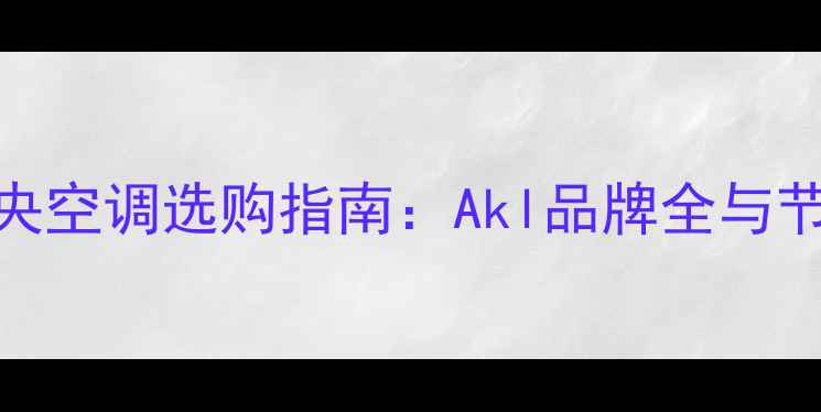 地暖中央空调选购指南Akl品牌全与节能技巧