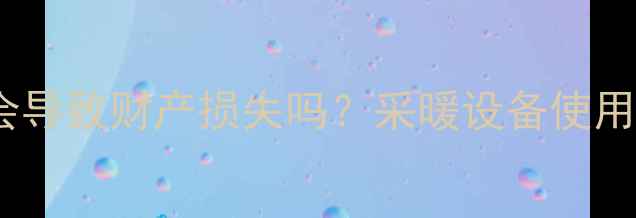 地暖中途关掉会导致财产损失吗采暖设备使用全指南与风险