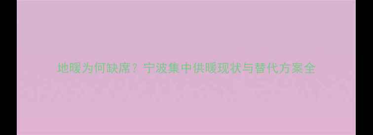 图片 地暖为何缺席？宁波集中供暖现状与替代方案全