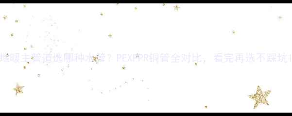 地暖主管道选哪种水管PEXPPR铜管全对比看完再选不踩坑