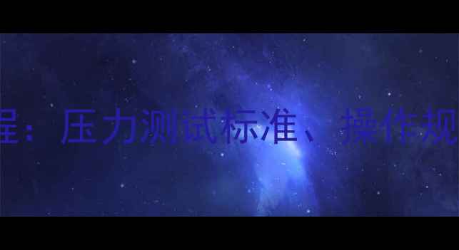 地暖二次打压全流程压力测试标准操作规范及故障排查指南