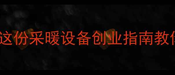 地暖代理加盟月入5W这份采暖设备创业指南教你轻松掘金万亿市场