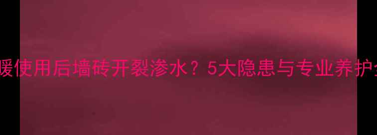 图片 地暖使用后墙砖开裂渗水？5大隐患与专业养护全1