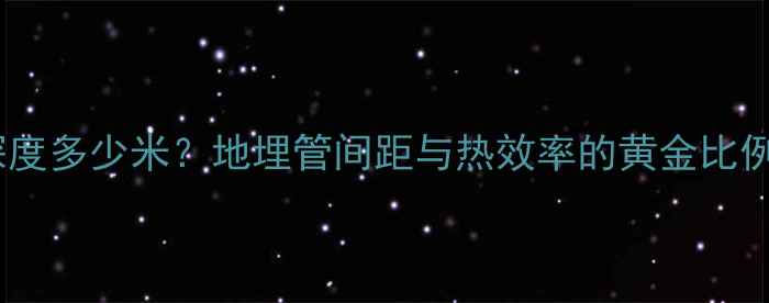 图片 地暖使用地下水深度多少米？地埋管间距与热效率的黄金比例（附施工指南）1
