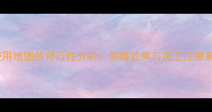 图片 地暖使用地固的可行性分析：采暖效果与施工注意事项全2