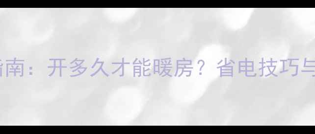 图片 地暖使用时长指南：开多久才能暖房？省电技巧与温度控制全！1