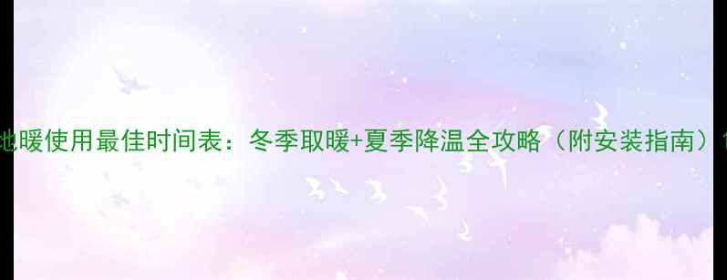 图片 地暖使用最佳时间表：冬季取暖+夏季降温全攻略（附安装指南）1