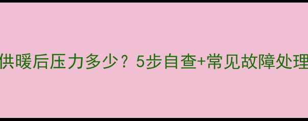 图片 地暖供暖后压力多少？5步自查+常见故障处理指南