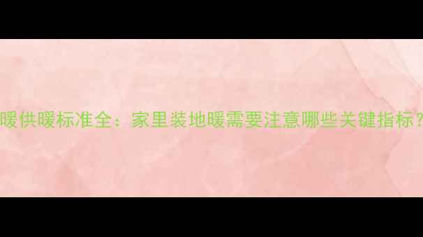 图片 地暖供暖标准全：家里装地暖需要注意哪些关键指标？1