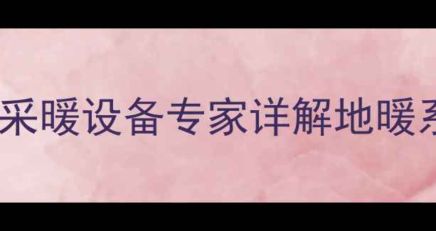 图片 地暖供水压力多少合适？采暖设备专家详解地暖系统压力参数与维护技巧2