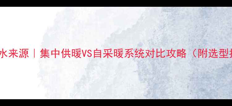 地暖供水来源集中供暖VS自采暖系统对比攻略附选型指南