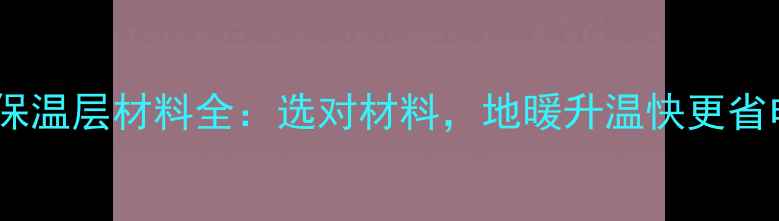 图片 地暖保温层材料全：选对材料，地暖升温快更省电！1