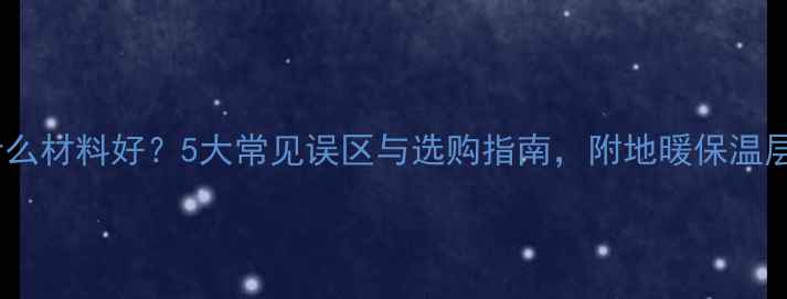图片 地暖保温层选什么材料好？5大常见误区与选购指南，附地暖保温层施工全流程！2
