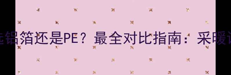 图片 地暖保温层选铝箔还是PE？最全对比指南：采暖设备选购必看