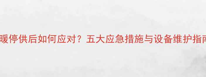 地暖停供后如何应对五大应急措施与设备维护指南