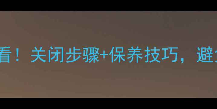 图片 地暖停用前必看！关闭步骤+保养技巧，避免千元维修费2