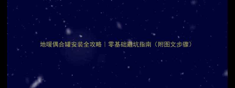 地暖偶合罐安装全攻略零基础避坑指南附图文步骤