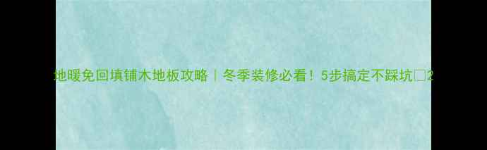 地暖免回填铺木地板攻略冬季装修必看5步搞定不踩坑