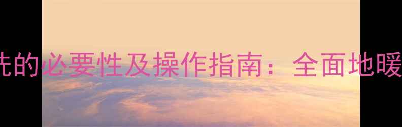 地暖入水管清洗的必要性及操作指南全面地暖系统维护要点