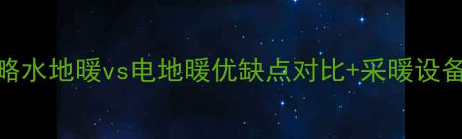 地暖全攻略水地暖vs电地暖优缺点对比采暖设备选购指南