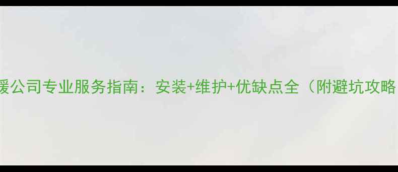 图片 地暖公司专业服务指南：安装+维护+优缺点全（附避坑攻略）2