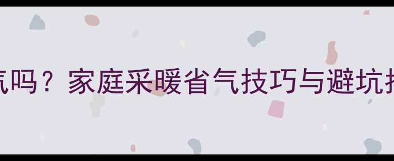 图片 地暖关一组真的省气吗？家庭采暖省气技巧与避坑指南（附实测数据）