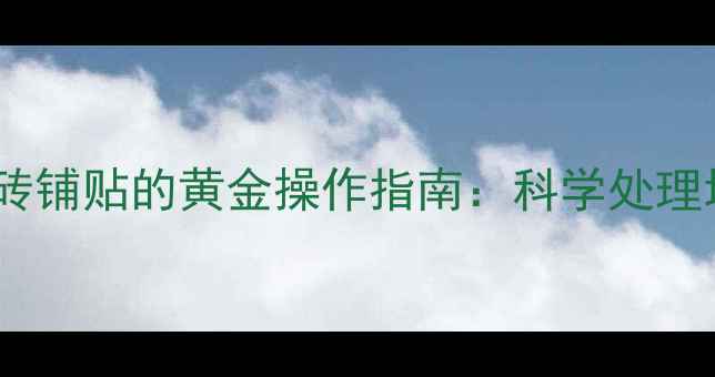 地暖关闭与瓷砖铺贴的黄金操作指南科学处理地暖不伤瓷砖