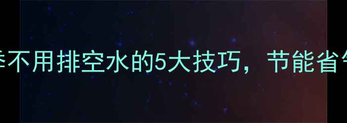 图片 地暖冬季不用排空水的5大技巧，节能省气又省心