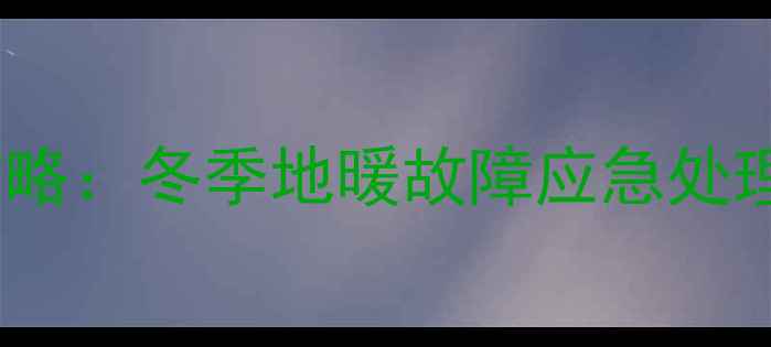 图片 地暖冻裂维修全攻略：冬季地暖故障应急处理与长效保养指南1