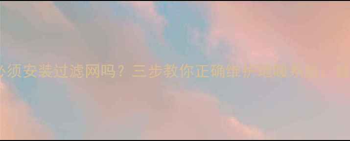 图片 地暖出水口必须安装过滤网吗？三步教你正确维护地暖系统，延长使用寿命1