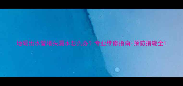 图片 地暖出水管堵头漏水怎么办？专业维修指南+预防措施全1