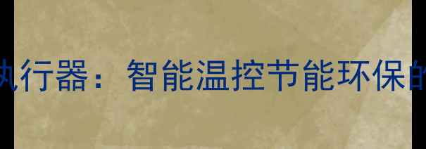 图片 地暖分室温控执行器：智能温控节能环保的终极解决方案