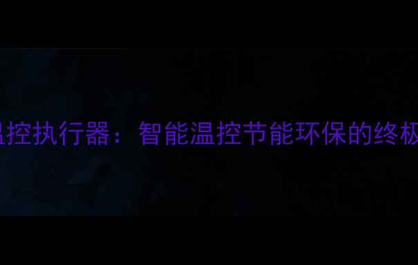 图片 地暖分室温控执行器：智能温控节能环保的终极解决方案1