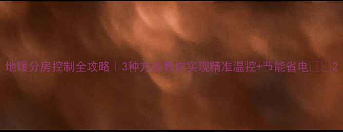 图片 地暖分房控制全攻略｜3种方法教你实现精准温控+节能省电🏠💡2