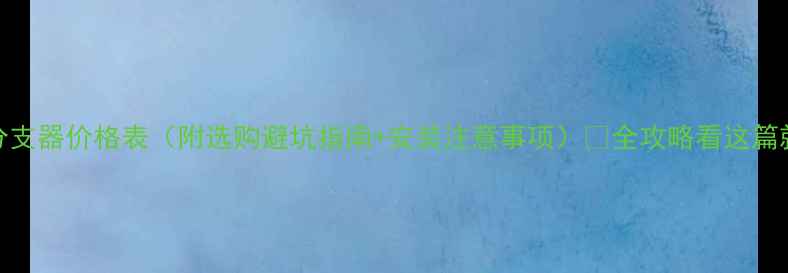 图片 地暖分支器价格表（附选购避坑指南+安装注意事项）🔥全攻略看这篇就够！