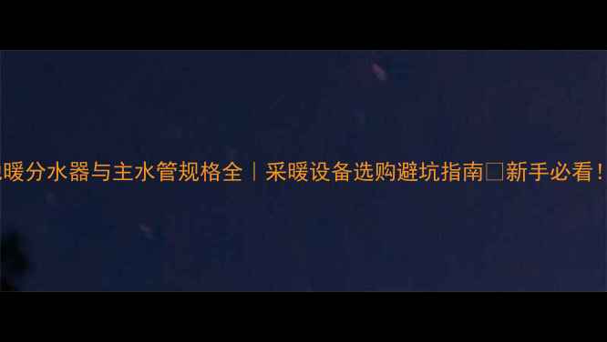 图片 地暖分水器与主水管规格全｜采暖设备选购避坑指南🔥新手必看！1