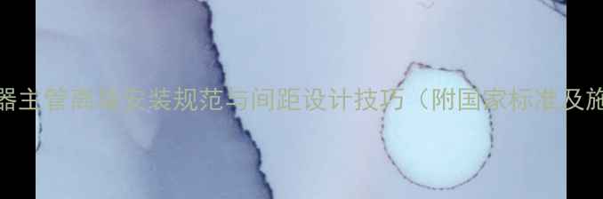 地暖分水器主管离墙安装规范与间距设计技巧附国家标准及施工要点