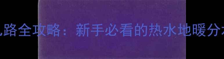 图片 地暖分水器几路全攻略：新手必看的热水地暖分水器选型指南