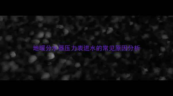 图片 地暖分水器压力表进水的常见原因分析
