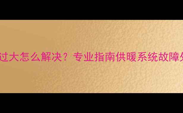 图片 地暖分水器压力过大怎么解决？专业指南供暖系统故障处理与维护技巧1