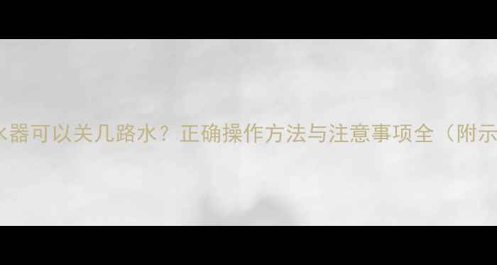 地暖分水器可以关几路水正确操作方法与注意事项全附示意图