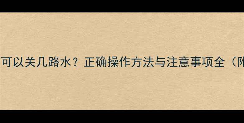 图片 地暖分水器可以关几路水？正确操作方法与注意事项全（附示意图）2