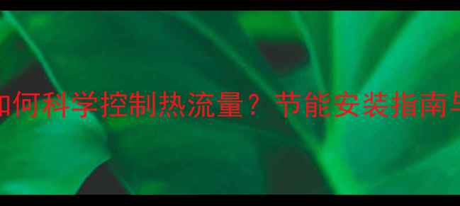 地暖分水器如何科学控制热流量节能安装指南与常见问题全