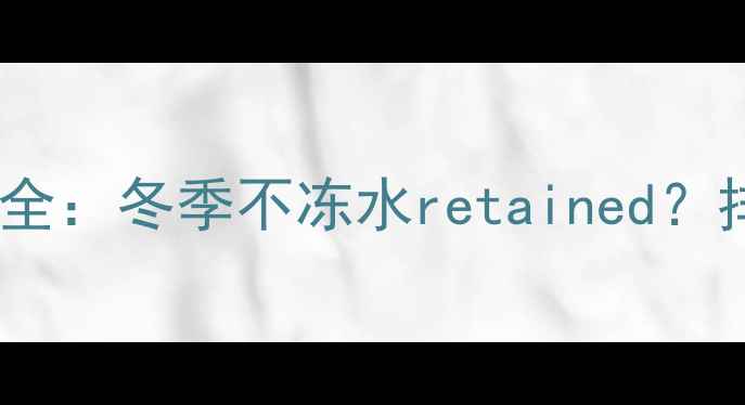 地暖分水器存水利弊全冬季不冻水retained排水指南与维护技巧